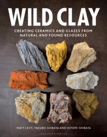 Wild Clay : Creating ceramics and glazes from natural and found resources