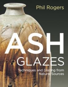 Ash Glazes : Techniques and Glazing from Natural Sources