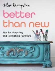 Better Than New : Tips for Upcycling and Refinishing Furniture