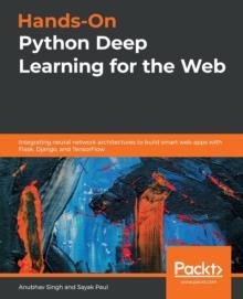 Hands-On Python Deep Learning for the Web : Integrating neural network architectures to build smart web apps with Flask, Django, and TensorFlow