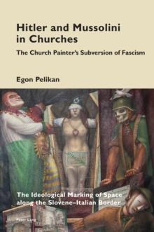 Hitler and Mussolini in Churches : The Church Painter's Subversion of Fascism: The Ideological Marking of Space along the Slovene-Italian Border