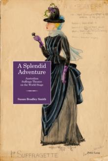 A Splendid Adventure : Australian Suffrage Theatre on the World Stage