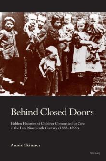 Behind Closed Doors : Hidden Histories of Children Committed to Care in the Late Nineteenth Century (1882-1899)