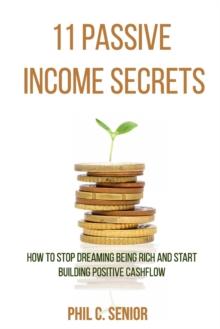 11 Passive Income Secrets : How To Stop Dreaming Being Rich And Start Building Positive Cashflow