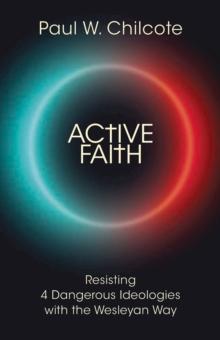 Active Faith : Resisting 4 Dangerous Ideologies with the Wesleyan Way