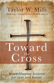 Toward the Cross : Heart-Shaping Lessons for Lent and Easter