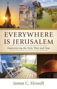 Everywhere Is Jerusalem : Experiencing the Holy Then and Now