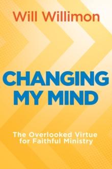 Changing My Mind : The Overlooked Virtue for Faithful Ministry