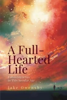 A Full-Hearted Life : Following Jesus in This Secular Age