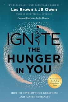 Ignite the Hunger in You : How to Develop Your Greatness and Ignite Humanity