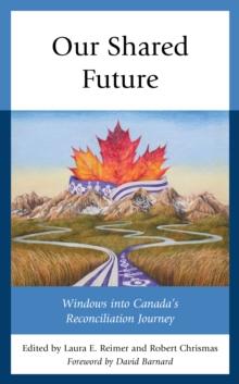 Our Shared Future : Windows into Canada's Reconciliation Journey