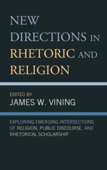 New Directions in Rhetoric and Religion : Exploring Emerging Intersections of Religion, Public Discourse, and Rhetorical Scholarship