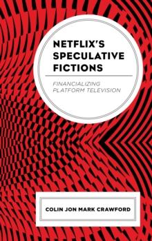 Netflixs Speculative Fictions : Financializing Platform Television