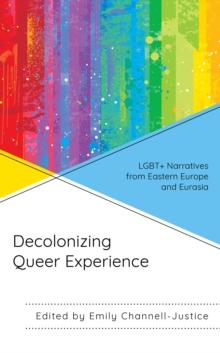 Decolonizing Queer Experience : LGBT+ Narratives from Eastern Europe and Eurasia