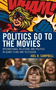 Politics Go to the Movies : International Relations and Politics in Genre Films and Television