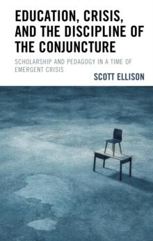 Education, Crisis, and the Discipline of the Conjuncture : Scholarship and Pedagogy in a Time of Emergent Crisis