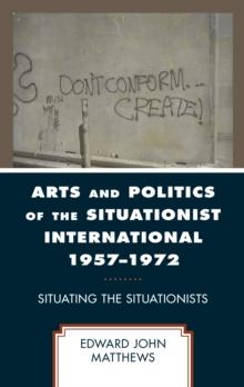 Arts and Politics of the Situationist International 19571972 : Situating the Situationists