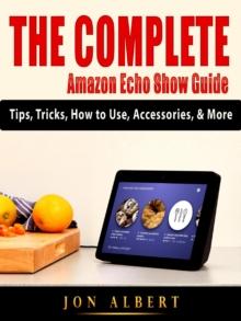 The Complete Amazon Echo Show Guide : Tips, Tricks, How to Use, Accessories, & More