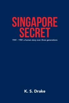 Singapore Secret : 1941 - 1981 a Human Story over Three Generations