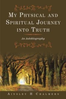 My Physical and Spiritual Journey into Truth : An Autobiography