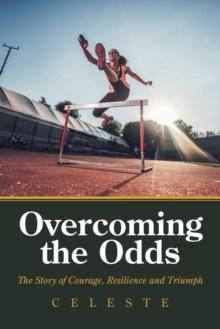 Overcoming the Odds : The Story of Courage, Resilience and Triumph