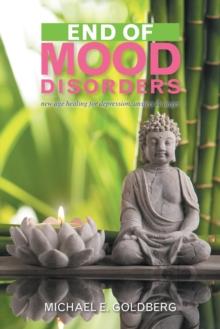 End of Mood Disorders : New Age Healing for Depression, Anxiety & Anger