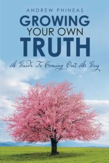 Growing  Your Own Truth : A Guide to Coming out as Gay