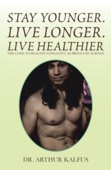 Stay Younger. Live Longer. Live Healthier : The Code to Healthy Longevity as Proven by Science