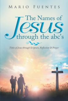 The Names of Jesus Through the Abc's : Titles of Jesus Through Scripture, Reflection & Prayer