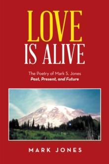 Love Is Alive : The Poetry of Mark S. Jones Past, Present, and Future