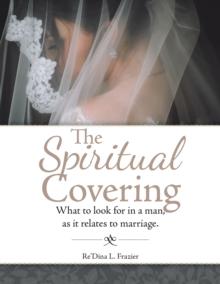 The Spiritual Covering : What to Look for in a Man, as It Relates to Marriage.