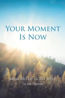 Your Moment Is Now : Memoirs of God's Love