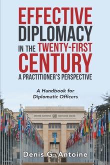 Effective Diplomacy in the Twenty-First Century a Practitioner's Perspective : A Handbook for Diplomatic Officers