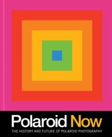 Polaroid Now : The History and Future of Polaroid Photography