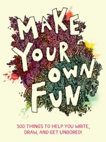 Make Your Own Fun : 500 Things to Help You Write, Draw, and Get Unbored!