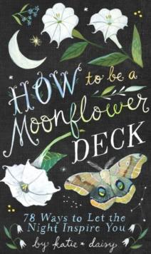 How to Be a Moonflower Deck : 78 Ways to Let the Night Inspire You