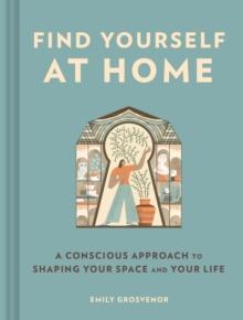 Find Yourself at Home : A Conscious Approach to Shaping Your Space and Your Life