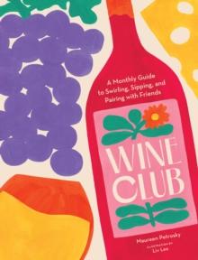 Wine Club : A Monthly Guide to Swirling, Sipping, and Pairing with Friends