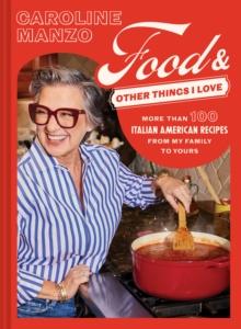 Food & Other Things I Love : More than 100 Italian American Recipes from My Family to Yours