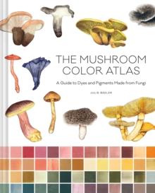 Mushroom Color Atlas : A Guide to Dyes and Pigments Made from Fungi