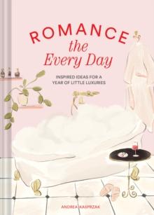 Romance the Every Day : Inspired Ideas for a Year of Little Luxuries