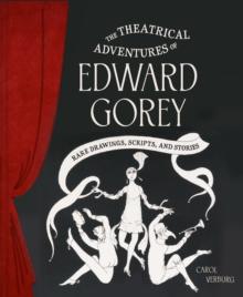 Theatrical Adventures of Edward Gorey : Rare Drawings, Scripts, and Stories