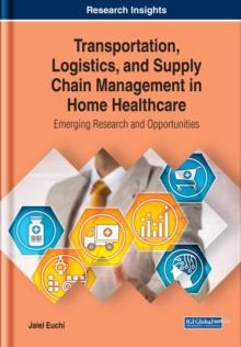 Transportation, Logistics, and Supply Chain Management in Home Healthcare: Emerging Research and Opportunities