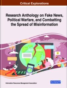 Research Anthology on Fake News, Political Warfare, and Combatting the Spread of Misinformation