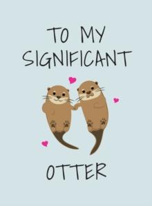 To My Significant Otter : A Cute Illustrated Book to Give to Your Squeak-Heart