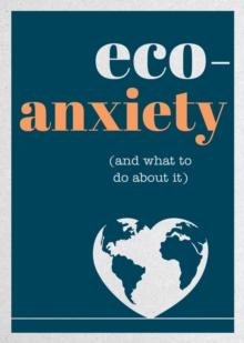 Eco-Anxiety (and What to Do About It) : Practical Tips to Allay Your Fears and Live a More Environmentally Friendly Life