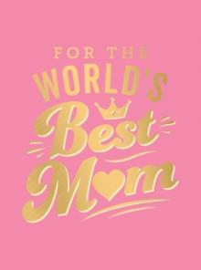 For the World's Best Mum : The Perfect Gift to Give to Your Mum