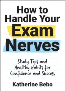 How to Handle Your Exam Nerves : Study Tips and Healthy Habits for Confidence and Success