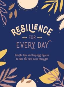 Resilience for Every Day : Simple Tips and Inspiring Quotes to Help You Find Inner Strength