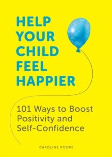 Help Your Child Feel Happier : 101 Ways to Boost Positivity and Self-Confidence